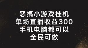 恶搞小游戏挂机，单场直播300+，全民可操作【揭秘】-一起网赚吧