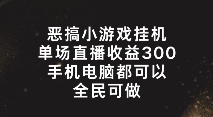 恶搞小游戏挂机，单场直播300+，全民可操作【揭秘】-一起网赚吧