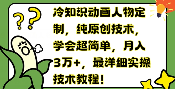 冷知识动画人物定制，纯原创技术，学会超简单，月入3万+，最详细实操技术教程【揭秘】-一起网赚吧