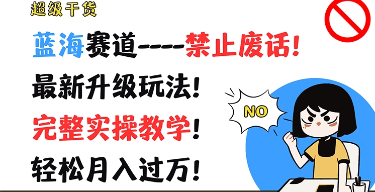 超级干货，蓝海赛道-禁止废话，最新升级玩法，完整实操教学，轻松月入过万【揭秘】-一起网赚吧