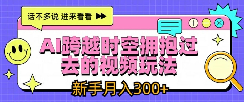 AI跨越时空拥抱过去的视频玩法，新手月入3000+【揭秘】-一起网赚吧