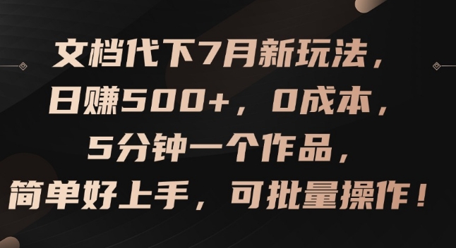 文档代下7月新玩法，日赚500+，0成本，5分钟一个作品，简单好上手，可批量操作【揭秘】-一起网赚吧
