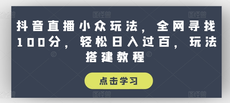 抖音直播小众玩法，全网寻找100分，轻松日入过百，玩法搭建教程【揭秘】-一起网赚吧