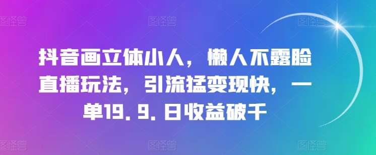 抖音画立体小人，懒人不露脸直播玩法，引流猛变现快，一单19.9.日收益破千【揭秘】-一起网赚吧