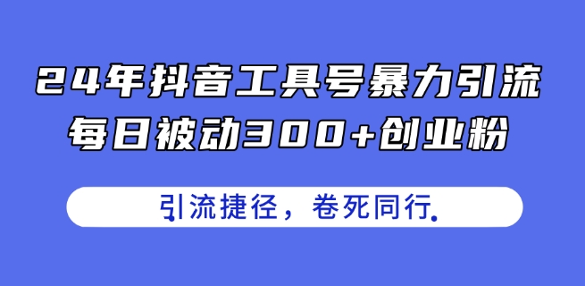 24年抖音工具号暴力引流，每日被动300+创业粉，创业粉捷径，卷死同行【揭秘】-一起网赚吧