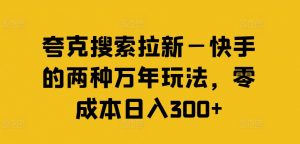 夸克搜索拉新—快手的两种万年玩法,零成本日入300+-一起网赚吧