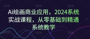 Ai绘画商业应用,2024系统实战课程,从零基础到精通系统教学-一起网赚吧