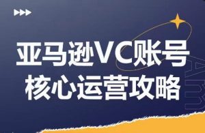 亚马逊VC账号核心玩法解析，实战经验拆解产品模块运营技巧，提升店铺GMV，有效提升运营利润-一起网赚吧