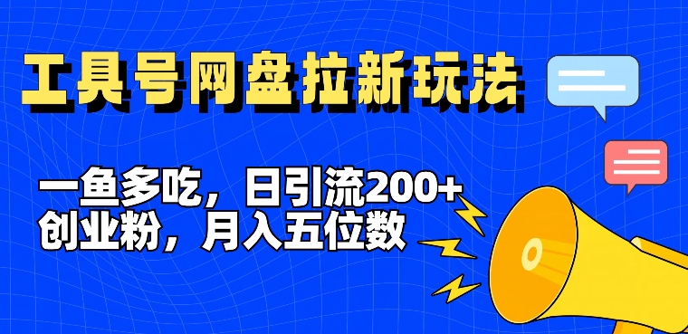一鱼多吃，日引流200+创业粉，全平台工具号，网盘拉新新玩法月入5位数【揭秘】-一起网赚吧