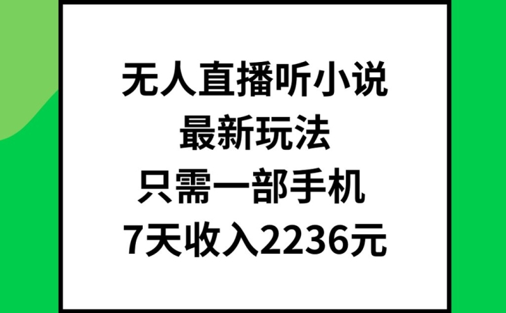 无人直播听小说最新玩法，只需一部手机，7天收入2236元【揭秘】-一起网赚吧