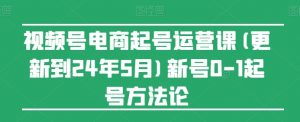 视频号电商起号运营课(更新24年7月)新号0-1起号方法论-一起网赚吧