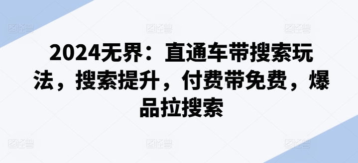 2024无界：直通车带搜索玩法，搜索提升，付费带免费，爆品拉搜索-一起网赚吧