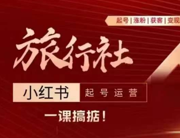 旅行社小红书起号运营，深入浅出为大家讲解旅行社在小红书如何起号、涨粉、引流、变现-一起网赚吧