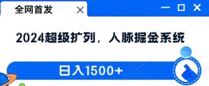 全网首发：2024超级扩列，人脉掘金系统，日入1.5k【揭秘】-一起网赚吧