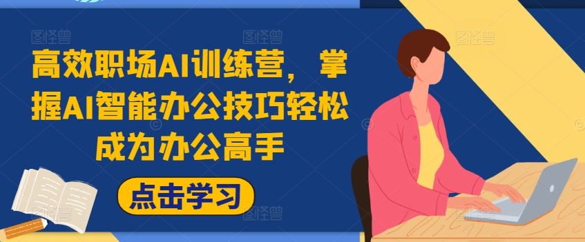 高效职场AI训练营，掌握AI智能办公技巧轻松成为办公高手，提升工作效率!-一起网赚吧