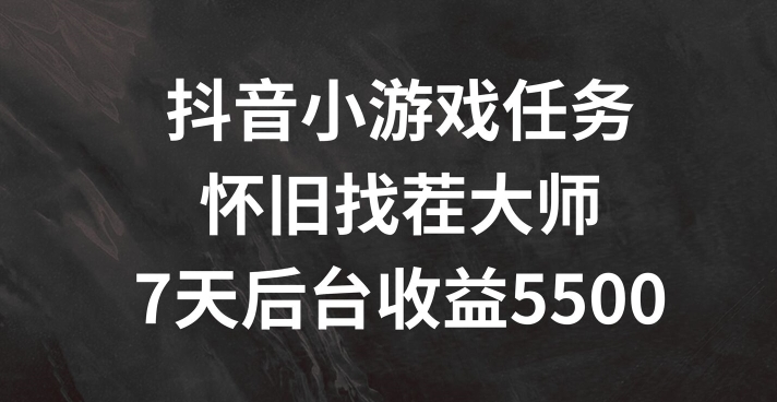 抖音小游戏任务，怀旧找茬，7天收入5500+【揭秘】-一起网赚吧