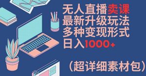 无人直播卖课最新升级玩法，多种变现形式，日入1000+(超详细素材包)【揭秘】-一起网赚吧