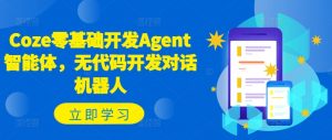 Coze零基础开发Agent智能体,无代码开发对话机器人-一起网赚吧