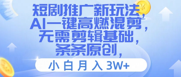 短剧推广新玩法，AI一键高燃混剪，无需剪辑基础，条条原创，小白月入3W+【揭秘】-一起网赚吧