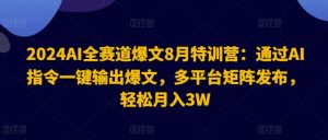 2024AI全赛道爆文8月特训营:通过AI指令一键输出爆文,多平台矩阵发布,轻松月入3W【揭秘】-一起网赚吧