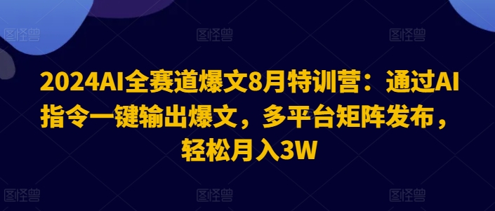 2024AI全赛道爆文8月特训营：通过AI指令一键输出爆文，多平台矩阵发布，轻松月入3W【揭秘】-一起网赚吧