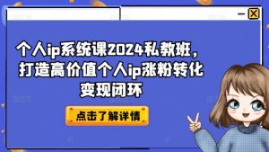 个人ip系统课2024私教班，打造高价值个人ip涨粉转化变现闭环-一起网赚吧