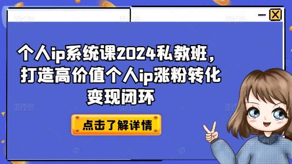 个人ip系统课2024私教班，打造高价值个人ip涨粉转化变现闭环-一起网赚吧