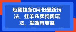 短剧拉新8月份最新玩法，挂羊头卖狗肉玩法，发就有收益-一起网赚吧