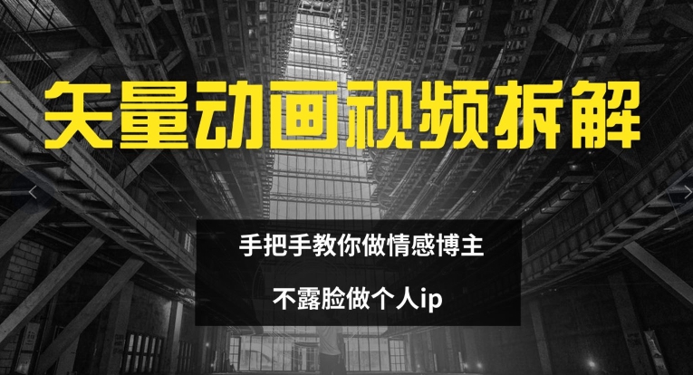 矢量动画视频全拆解 手把手教你做情感博主 不露脸做个人ip【揭秘】-一起网赚吧