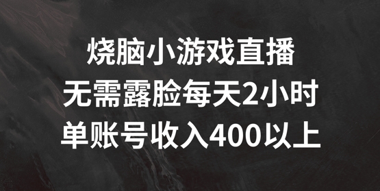 烧脑小游戏直播,无需露脸每天2小时,单账号日入400+【揭秘】-一起网赚吧
