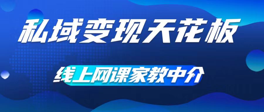 私域变现天花板，网课家教中介，只做渠道和流量，让大学生给你打工，0成本实现月入五位数【揭秘】-一起网赚吧