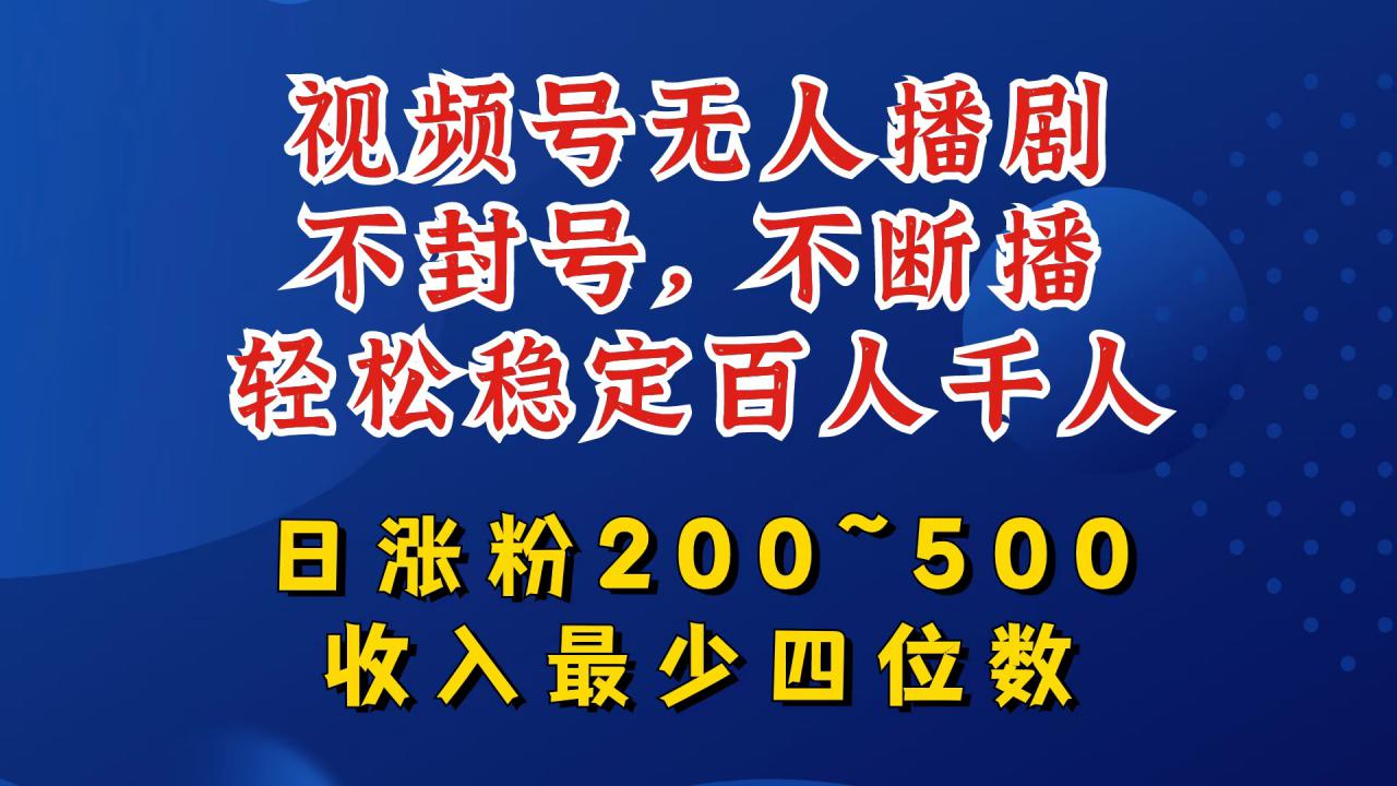 视频号无人播剧，不封号，不断播，轻松稳定百人千人，日涨粉200~500，收入最少四位数【揭秘】-一起网赚吧