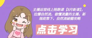 主播运营线上陪跑课【8月新课】，拉爆自然流，做懂流量的主播，新规政策下，自然流破圈攻略-一起网赚吧