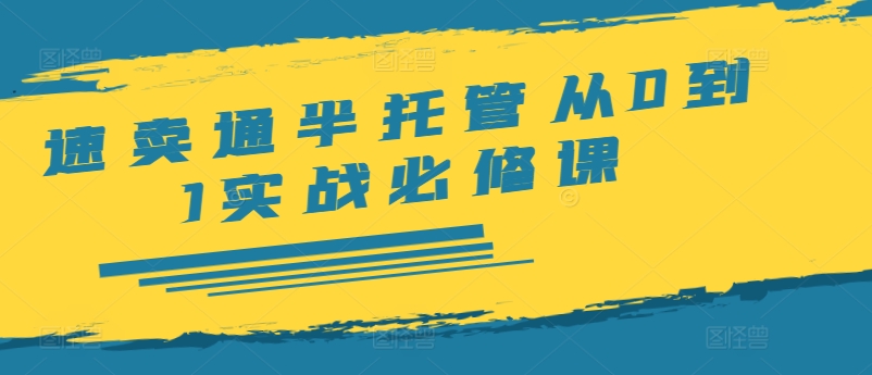 速卖通半托管从0到1实战必修课，开店/产品发布/选品/发货/广告/规则/ERP/干货等-一起网赚吧