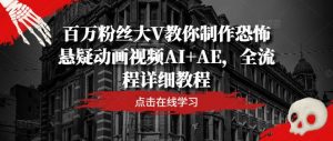 百万粉丝大V教你制作恐怖悬疑动画视频AI+AE，全流程详细教程-一起网赚吧