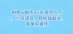 利用ai制作mv实现月入万+，小众项目，轻松做副业，简单好操作【揭秘】-一起网赚吧