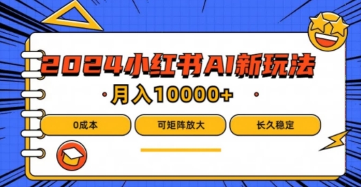 2024年小红书最新项目，AI蓝海赛道，可矩阵，0成本，小白也能轻松月入1w【揭秘】-一起网赚吧