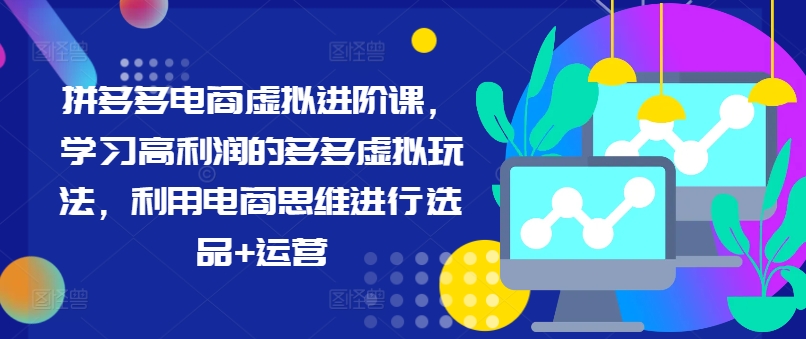 拼多多电商虚拟进阶课，学习高利润的多多虚拟玩法，利用电商思维进行选品+运营（更新）-一起网赚吧