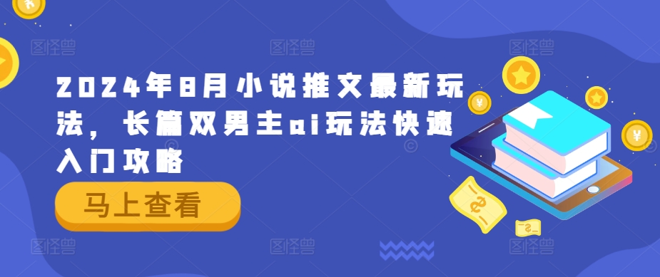2024年8月小说推文最新玩法，长篇双男主ai玩法快速入门攻略-一起网赚吧