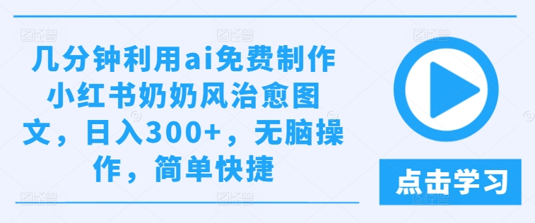 几分钟利用ai免费制作小红书奶奶风治愈图文，日入300+，无脑操作，简单快捷【揭秘】-一起网赚吧
