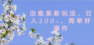 治愈系新玩法，日入200+，简单好操作【揭秘】-一起网赚吧