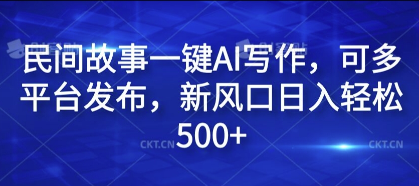 民间故事一键AI写作，可多平台发布，新风口日入轻松500+【揭秘】-一起网赚吧