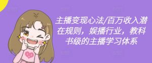 主播变现心法/百万收入潜在规则，娱播行业，教科书级的主播学习体系-一起网赚吧
