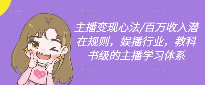 主播变现心法/百万收入潜在规则，娱播行业，教科书级的主播学习体系-一起网赚吧