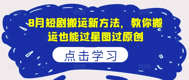 8月短剧搬运新方法，教你搬运也能过星图过原创-一起网赚吧