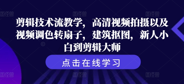 剪辑技术流教学，高清视频拍摄以及视频调色转扇子，建筑抠图，新人小白到剪辑大师-一起网赚吧