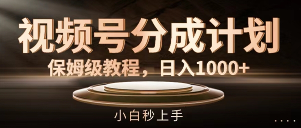 视频号分成计划保姆级教程，日入1K，小白秒上手【揭秘】-一起网赚吧