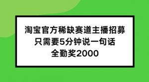 淘宝官方稀缺赛道主播招募 ，只需要5分钟说一句话， 全勤奖2000【揭秘】-一起网赚吧