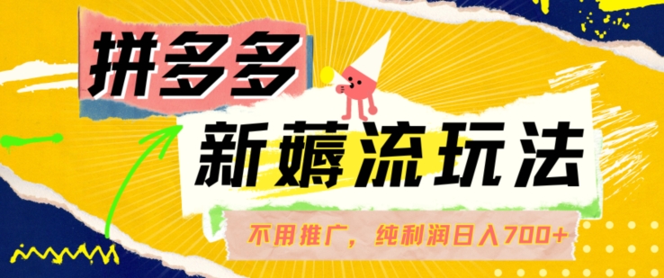 拼多多最新薅流玩法，无需开车推广，纯靠自然流吃饭-单纯赚50+利润，日入700+【揭秘】-一起网赚吧