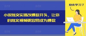 小说推文实操改爆款开头,让你的推文视频更容易成为爆款-一起网赚吧
